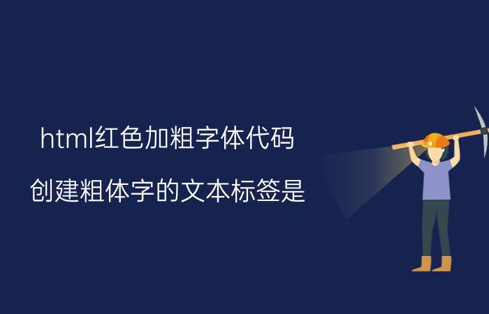 html红色加粗字体代码 创建粗体字的文本标签是？